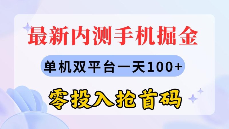 (11167期)最新内测手机掘金,单机双平台一天100+,零投入抢首码-生财有道