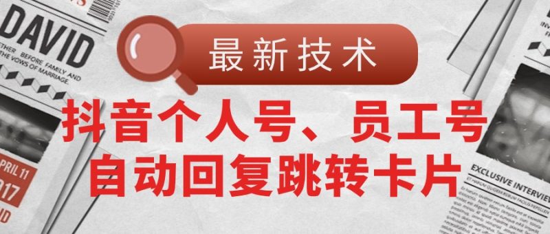 (11202期)【最新技术】抖音个人号、员工号自动回复跳转卡片-生财有道