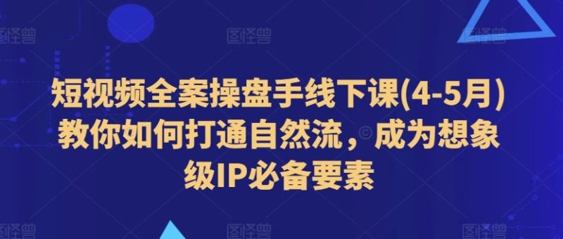 短视频全案操盘手线下课(4-5月)教你如何打通自然流,成为想象级IP必备要素-生财有道