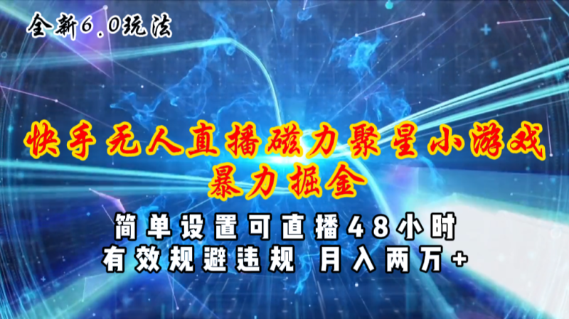 (11225期)全新6.0快手无人直播,磁力聚星小游戏暴力项目,简单设置,直播48小时…-生财有道