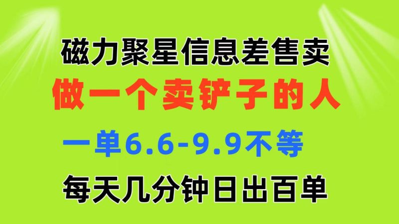 (11295期)磁力聚星信息差 做一个卖铲子的人 一单6.6-9.9不等  每天几分钟 日出百单-生财有道