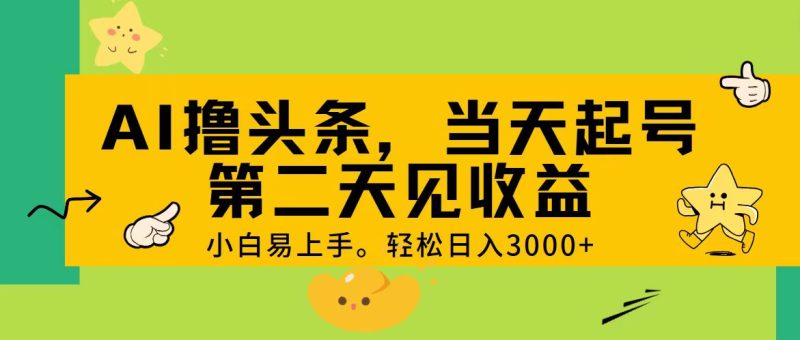 （11314期） AI撸头条，轻松日入3000+，当天起号，第二天见收益。-生财有道