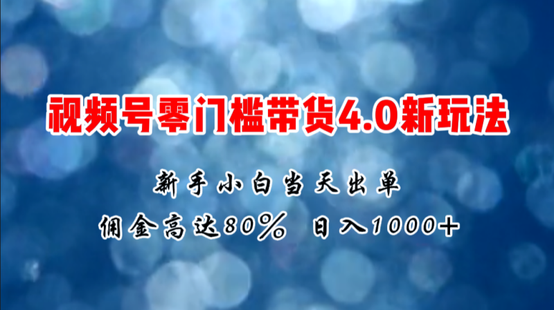 (11358期)微信视频号零门槛带货4.0新玩法,新手小白当天见收益,日入1000+-生财有道