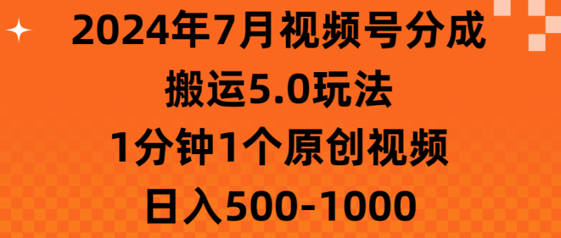 （11395期）2024年7月视频号分成搬运5.0玩法，1分钟1个原创视频，日入500-1000-生财有道
