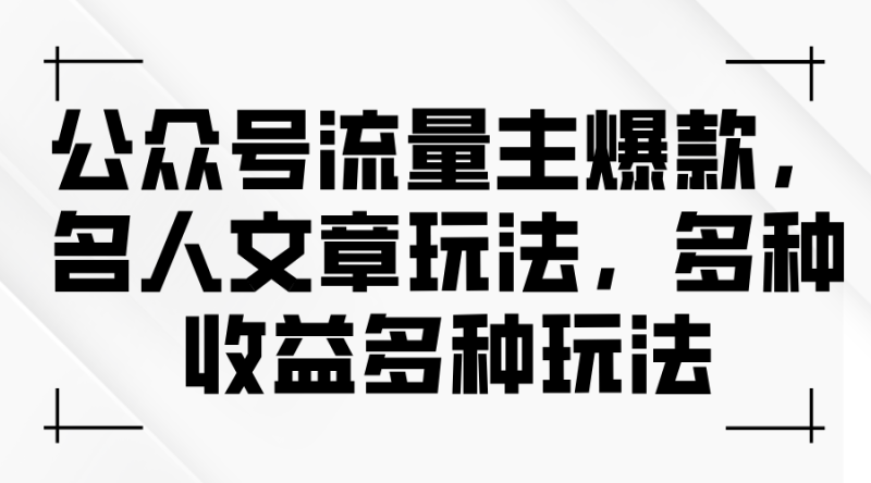 （11404期）公众号流量主爆款，名人文章玩法，多种收益多种玩法-生财有道