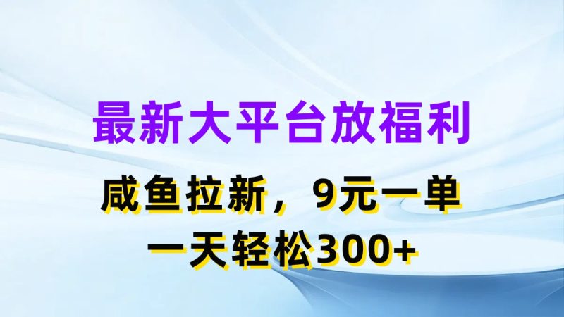 （11403期）最新蓝海项目，闲鱼平台放福利，拉新一单9元，轻轻松松日入300+-生财有道