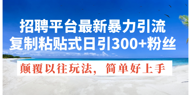 (11538期)招聘平台最新暴力引流,复制粘贴式日引300+粉丝,颠覆以往垃圾玩法,简…-生财有道