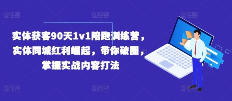 实体获客90天1v1陪跑训练营，实体同城红利崛起，带你破圈，掌握实战内容打法-生财有道