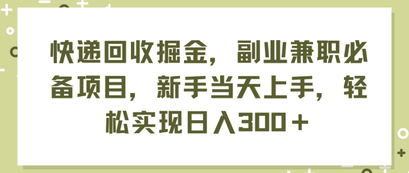(11747期)快递回收掘金,副业兼职必备项目,新手当天上手,轻松实现日入300+-生财有道