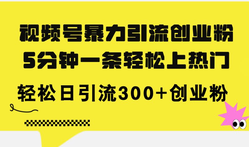 (11754期)视频号暴力引流创业粉,5分钟一条轻松上热门,轻松日引流300+创业粉-生财有道