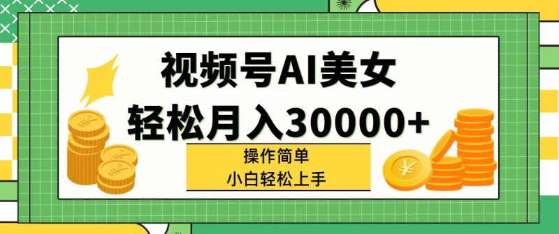 （11812期）视频号AI美女，轻松月入30000+,操作简单小白也能轻松上手-生财有道