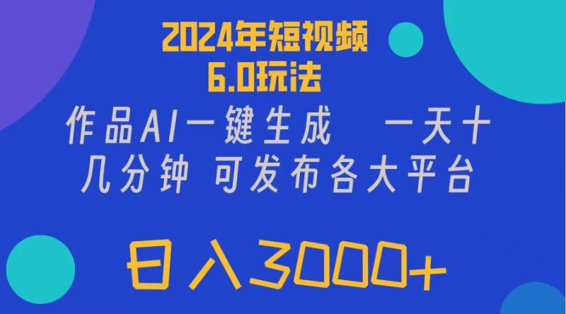 （11892期）2024年短视频6.0玩法，作品AI一键生成，可各大短视频同发布。轻松日入3…-生财有道
