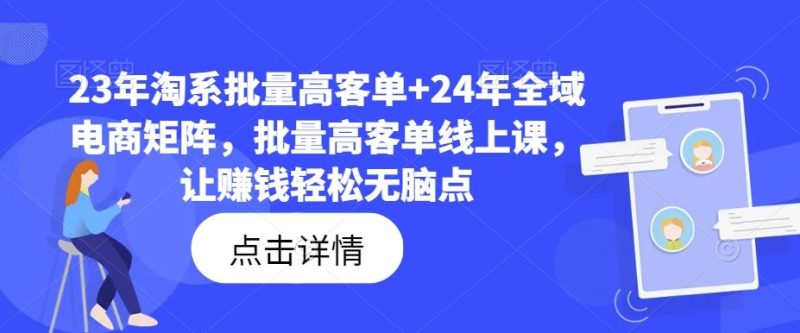 23年淘系批量高客单+24年全域电商矩阵，批量高客单线上课，让赚钱轻松无脑点-生财有道