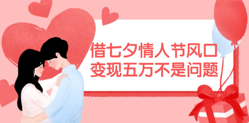 (11966期)借七夕情人节风口,变现五万不是问题,错过再等一年!-生财有道