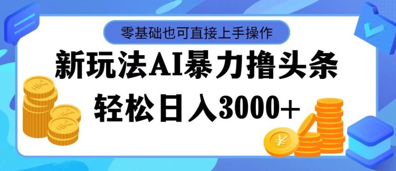 （11981期）最新玩法AI暴力撸头条，零基础也可轻松日入3000+，当天起号，第二天见…-生财有道