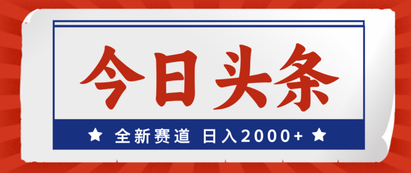 （12001期）今日头条，全新赛道，小白易上手，日入2000+-生财有道