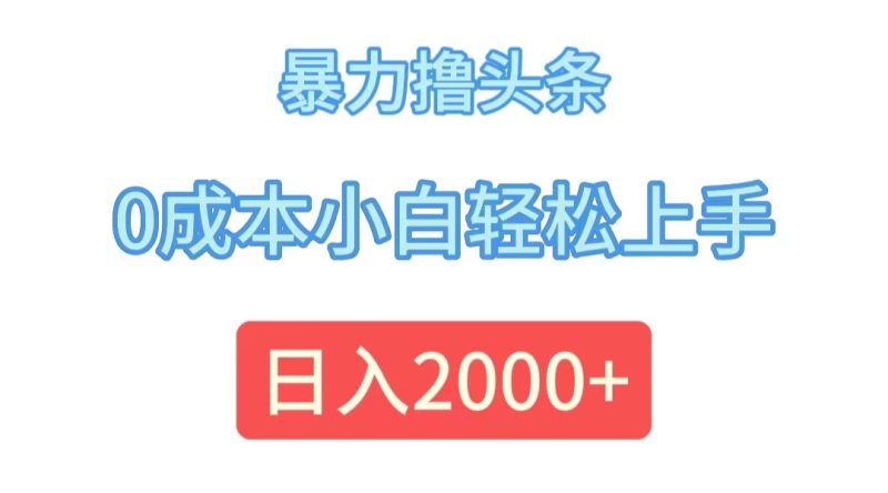 （12068期）暴力撸头条，0成本小白轻松上手，日入2000+-生财有道