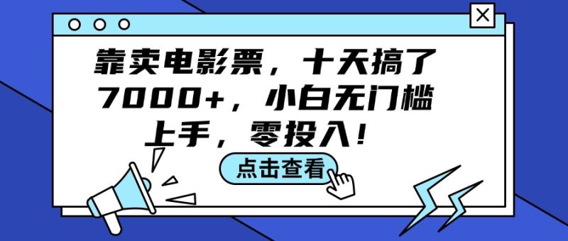 （12161期）靠卖电影票，十天搞了7000+，小白无门槛上手，零投入！-生财有道
