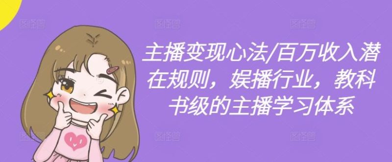 主播变现心法/百万收入潜在规则,娱播行业,教科书级的主播学习体系-生财有道