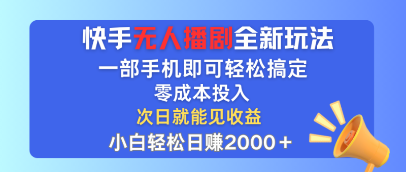 （12196期）快手无人播剧全新玩法，一部手机就可以轻松搞定，零成本投入，小白轻松…-生财有道
