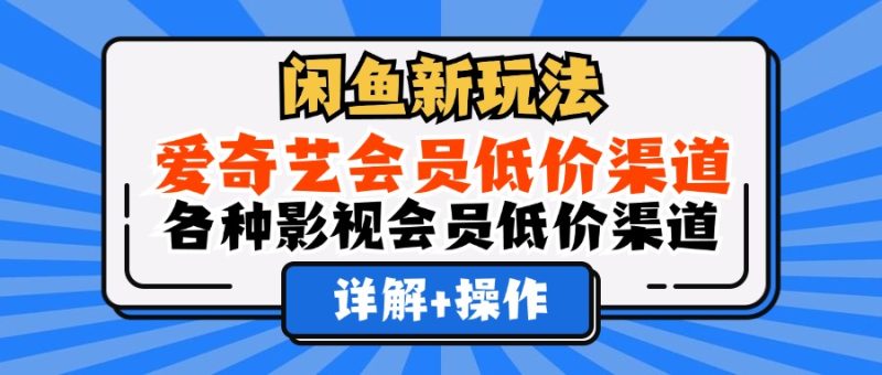 （12320期）闲鱼新玩法，爱奇艺会员低价渠道，各种影视会员低价渠道详解-生财有道