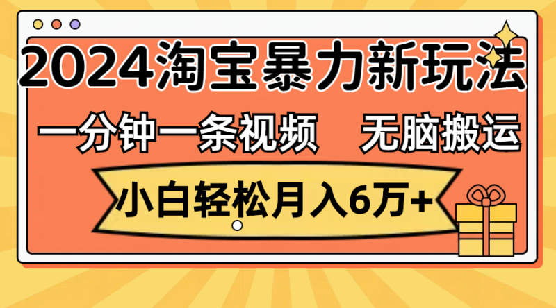 (12239期)一分钟一条视频,无脑搬运,小白轻松月入6万+2024淘宝暴力新玩法,可批量-生财有道