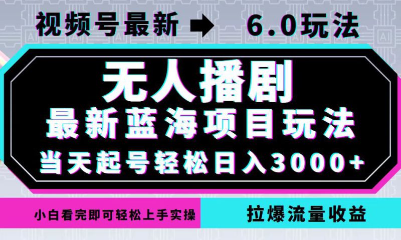 （12737期）视频号最新6.0玩法，无人播剧，轻松日入3000+，最新蓝海项目，拉爆流量..._生财有道创业网-生财有道
