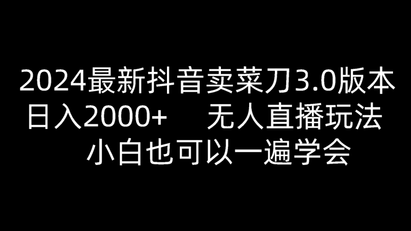 2024最新抖音卖菜刀3.0版本，日入2000+，无人直播玩法，小白也可以一遍学会-生财有道