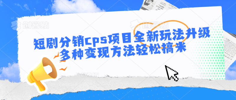 短剧分销cps项目全新玩法升级,多种变现方法轻松搞米-生财有道