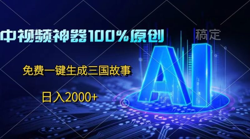 中视频神器100%过原创,免费AI一键生成三国故事,日入2000+-生财有道