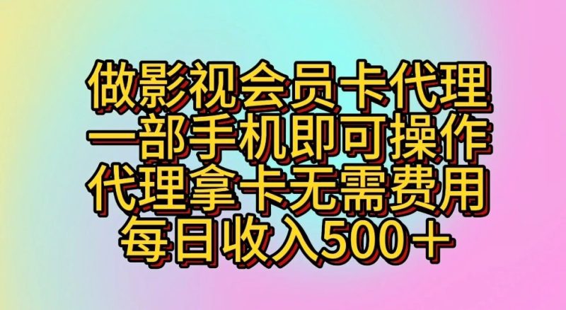 做影视会员卡代理,一部手机即可操作,代理拿卡无需费用,每日收入500+-生财有道