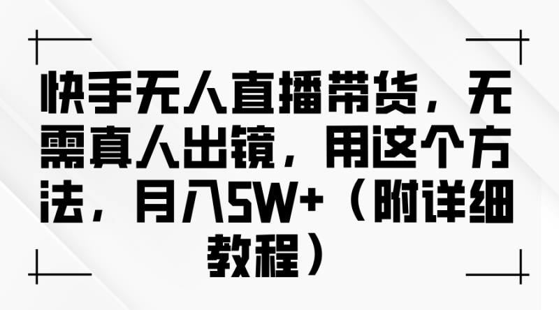快手无人直播带货,无需真人出镜,用这个方法,月入5W+(附详细教程)_生财有道创业网-生财有道