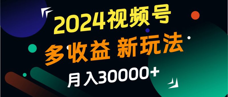 2024视频号多收益的新玩法，月入3w+，新手小白都能简单上手！_生财有道创业网-生财有道
