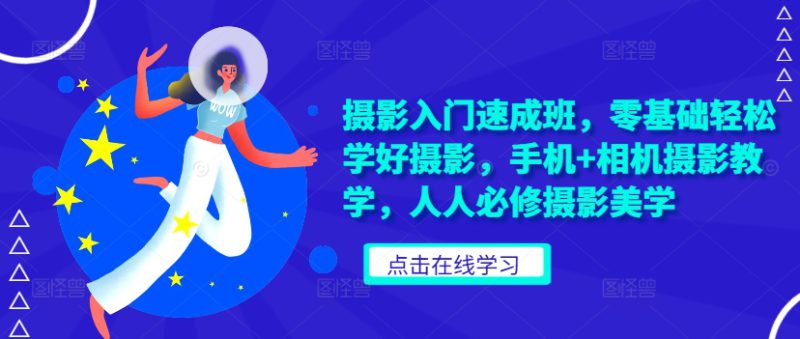 摄影入门速成班,零基础轻松学好摄影,手机+相机摄影教学,人人必修摄影美学——生财有道创业项目网-生财有道