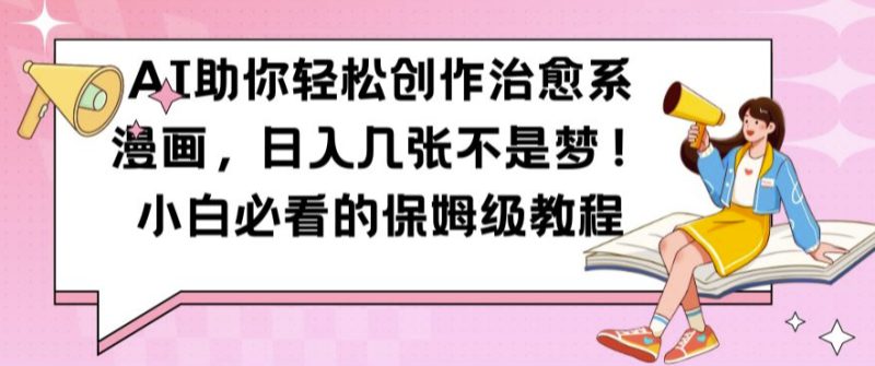 AI助你轻松创作治愈系漫画,日入几张不是梦,小白必看的保姆级教程【揭秘】——生财有道创业项目网-生财有道