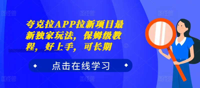夸克拉APP拉新项目最新独家玩法，保姆级教程，好上手，可长期——生财有道创业项目网-生财有道