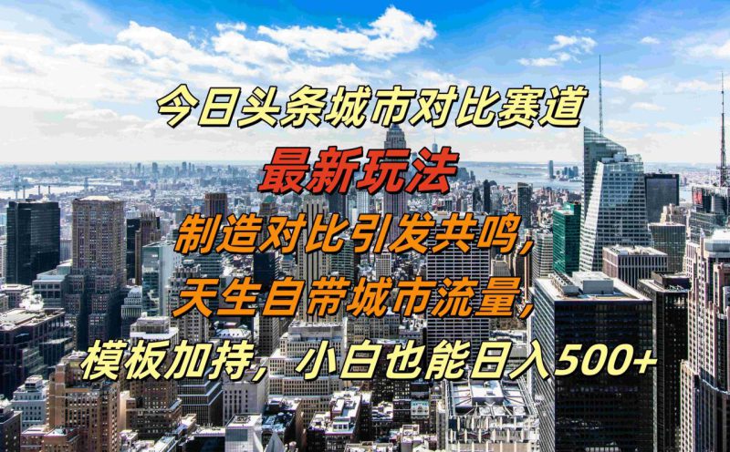 今日头条城市对比赛道最新玩法,制造对比引发共鸣,天生自带城市流量,小白也能日入500+【揭秘】——生财有道创业项目网-生财有道