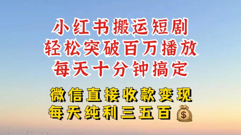 小红书搬运热门短剧,轻松爆流百万播放,每天引流几十人,搞个大几百块真的很简单——生财有道创业项目网-生财有道