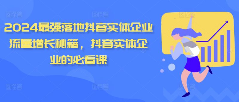 2024最强落地抖音实体企业流量增长秘籍,抖音实体企业的必看课——生财有道创业项目网-生财有道