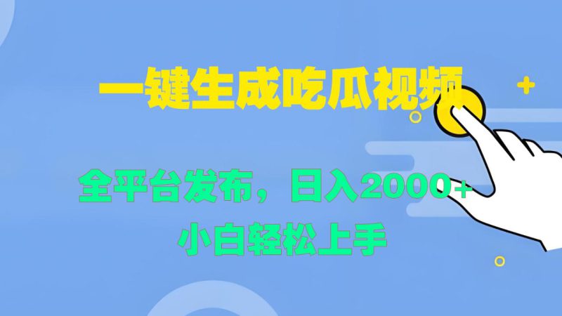 一键生成吃瓜视频,全平台发布,日入2000+ 小白轻松上手_生财有道创业网-生财有道
