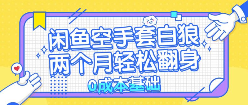 (13004期)闲鱼空手套白狼 0成本基础,简单易上手项目 两个月轻松翻身           ..._生财有道创业项目网-生财有道