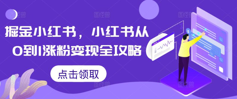 掘金小红书，小红书从0到1涨粉变现全攻略——生财有道创业项目网-生财有道