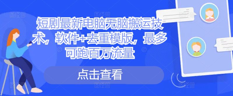 短剧最新电脑无脑搬运技术，软件+去重模版，最多可跑百万流量——生财有道创业项目网-生财有道
