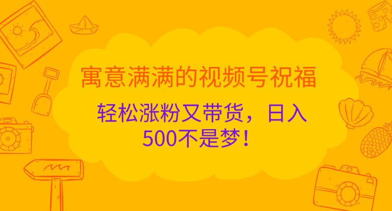 寓意满满的视频号祝福,轻松涨粉又带货,日入500不是梦!_生财有道创业网-生财有道