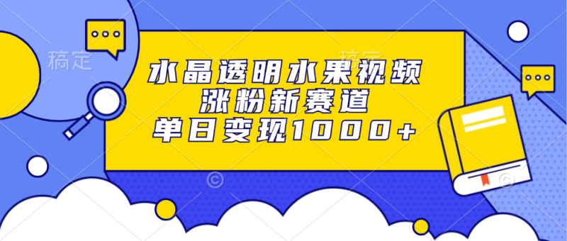 (13163期)水晶透明水果视频,涨粉新赛道,单日变现1000+_生财有道创业项目网-生财有道