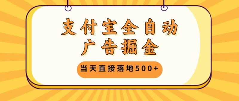 (13113期)支付宝全自动广告掘金,当天直接落地500+,无需养鸡可矩阵放大操作_生财有道创业项目网-生财有道