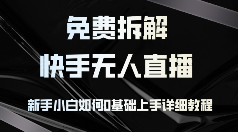 (12829期)免费拆解:快手无人直播,新手小白如何0基础上手,详细教程_生财有道创业项目网-生财有道