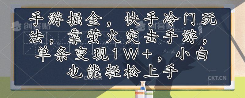 (12892期)手游掘金,快手冷门玩法,靠萤火突击手游,单条变现1W+,小白也能轻松上手_生财有道创业项目网-生财有道