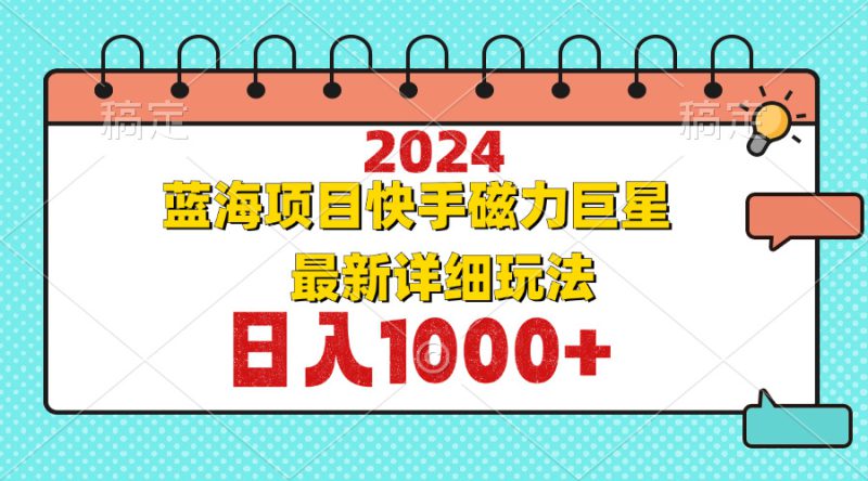 (12828期)2024最新蓝海项目快手磁力巨星最新最详细玩法_生财有道创业项目网-生财有道