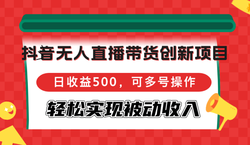 (12853期)抖音无人直播带货创新项目,日收益500,可多号操作,轻松实现被动收入_生财有道创业项目网-生财有道